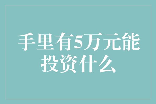 手里有5万元能投资什么