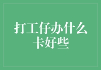 打工仔办什么卡好些？我来告诉你，这可是个大学问！