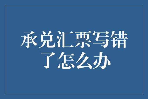 承兑汇票写错了怎么办