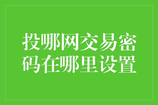 投哪网交易密码在哪里设置