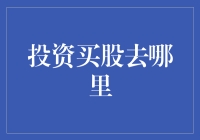 投资买股去哪儿？股市新手必看指南