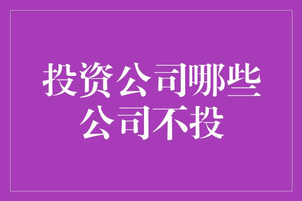 投资公司哪些公司不投