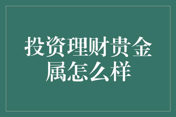 投资理财贵金属怎么样