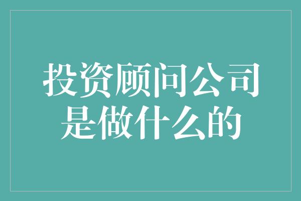 投资顾问公司是做什么的