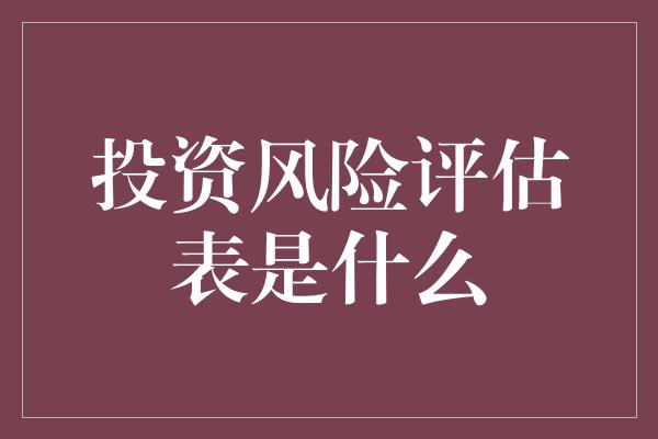 投资风险评估表是什么