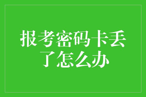 报考密码卡丢了怎么办