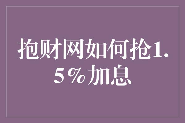 抱财网如何抢1.5%加息