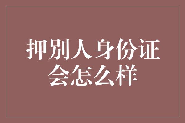 押别人身份证会怎么样