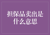 卖房、卖车都不稀奇，但你听说过担保品卖出吗？