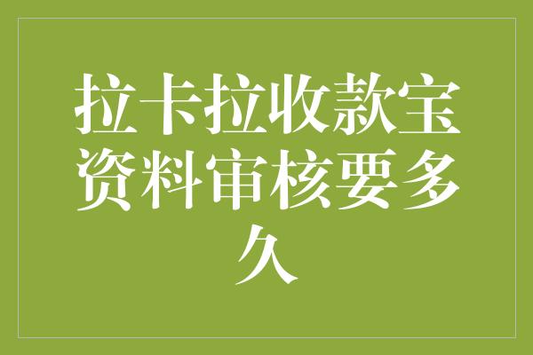 拉卡拉收款宝资料审核要多久