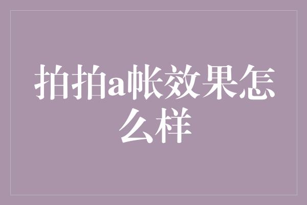 拍拍a帐效果怎么样