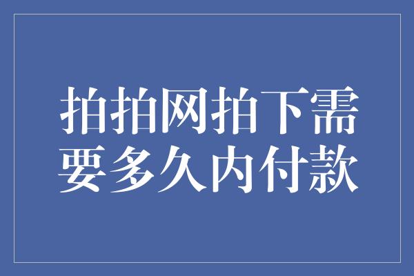 拍拍网拍下需要多久内付款