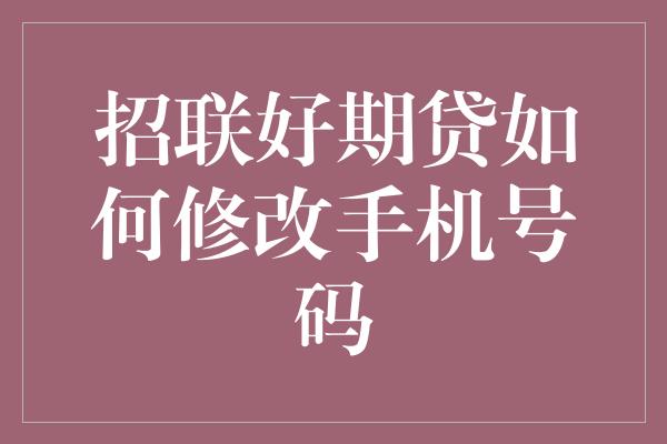 招联好期贷如何修改手机号码