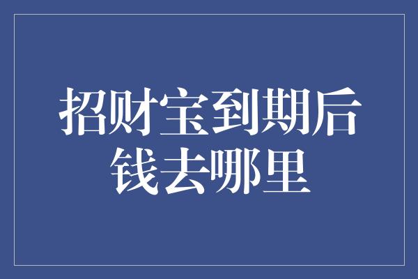 招财宝到期后钱去哪里