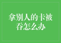 我的银行卡怎么就吞了呢？！