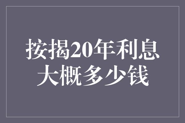 按揭20年利息大概多少钱