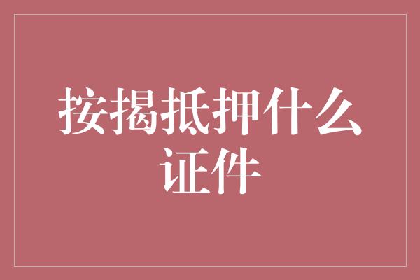 按揭抵押什么证件