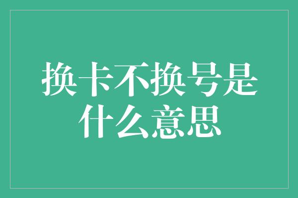 换卡不换号是什么意思