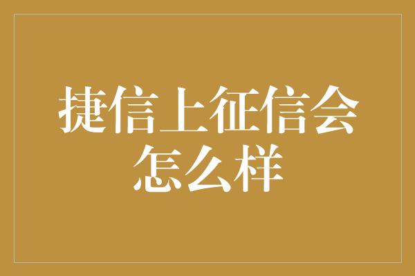 捷信上征信会怎么样