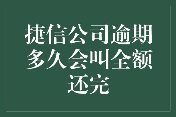 捷信公司逾期多久会叫全额还完