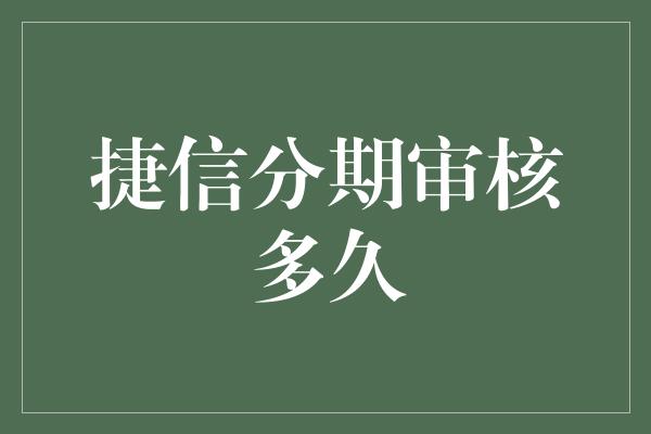 捷信分期审核多久