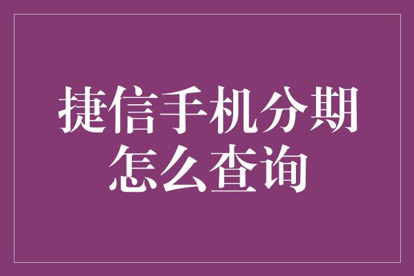 捷信手机分期怎么查询