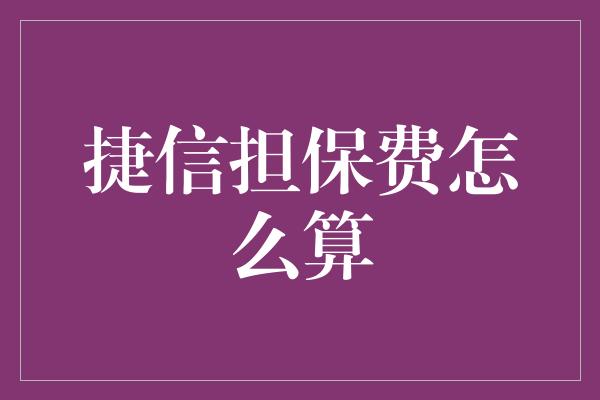 捷信担保费怎么算