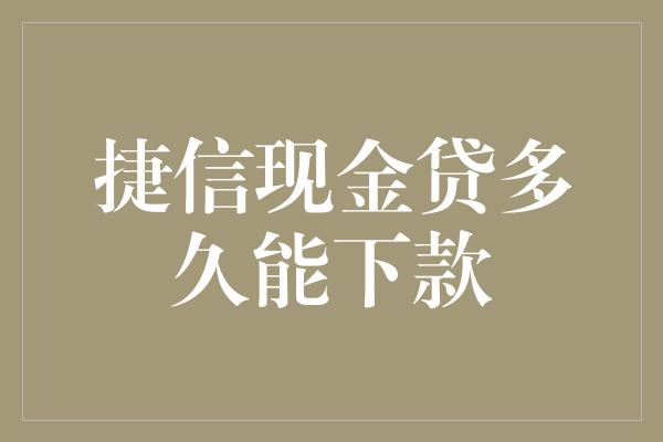 捷信现金贷多久能下款