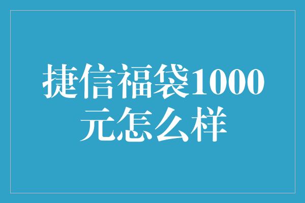 捷信福袋1000元怎么样