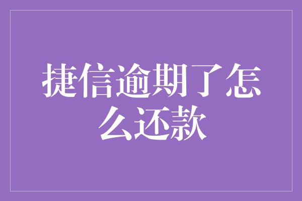 捷信逾期了怎么还款