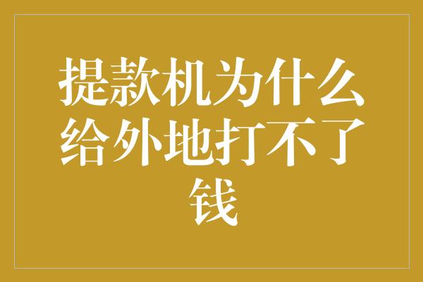 提款机为什么给外地打不了钱