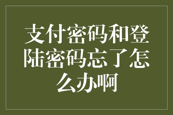 支付密码和登陆密码忘了怎么办啊