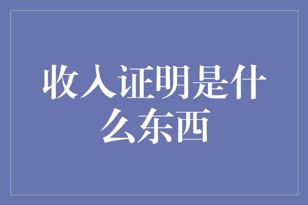 收入证明是什么东西