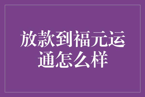 放款到福元运通怎么样