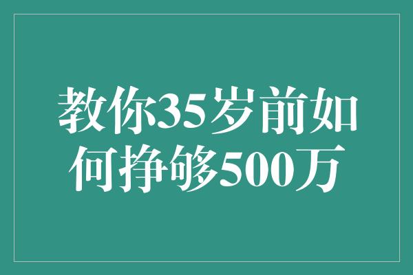 教你35岁前如何挣够500万