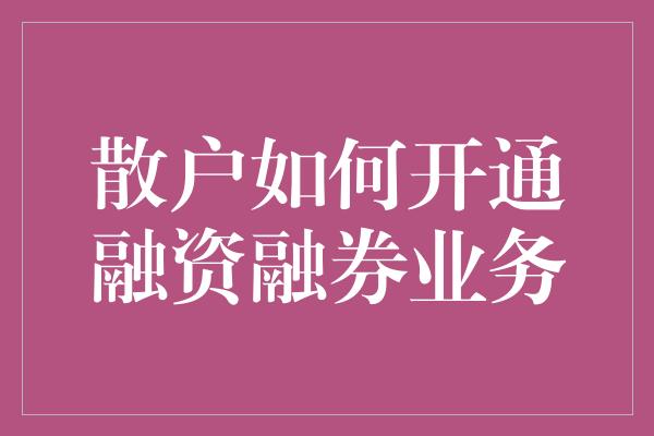 散户如何开通融资融券业务