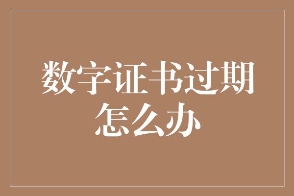 数字证书过期怎么办