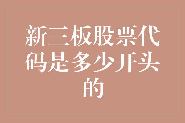 新三板股票代码是多少开头的