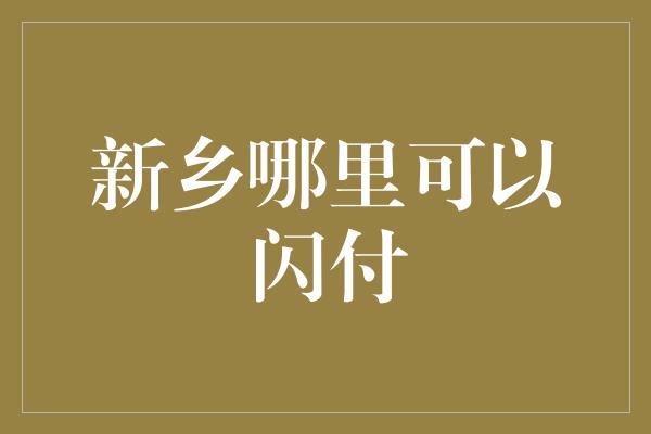 新乡哪里可以闪付