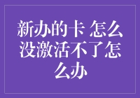 新办的卡 为什么激活不了？怎么办？