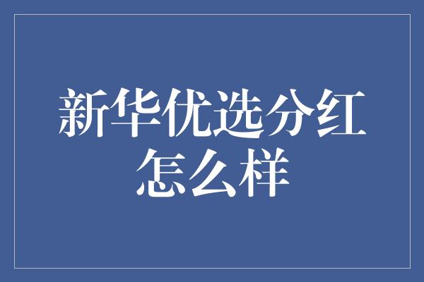 新华优选分红怎么样