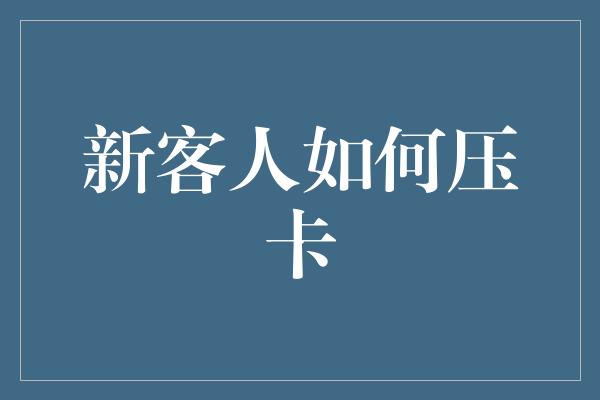 新客人如何压卡