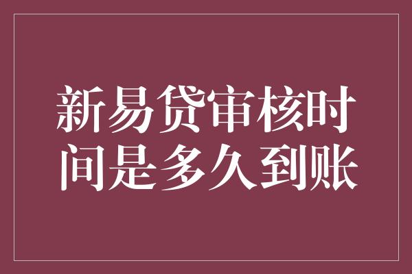 新易贷审核时间是多久到账