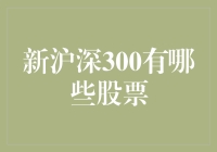 新沪深300有哪些股票？这里有你要的信息！