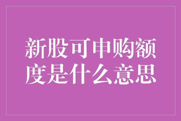 新股可申购额度是什么意思