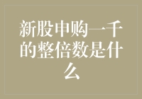 新股申购一千的整倍数是什么？原来是一千的整数个我！