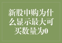 新股申购为啥总是显示最大可买量为零？