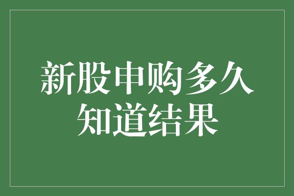 新股申购多久知道结果