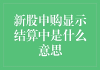 新股申购显示结算中？别急，让我来帮你解读！