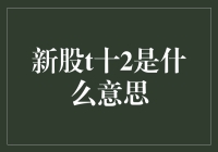 新股T+2是什么意思？那得问问我妈，她可能知道